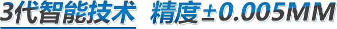 3代智能技術 精湛±0.005MM